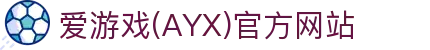 AYX爱游戏APP下载官网 - 安全正规的体育应用
